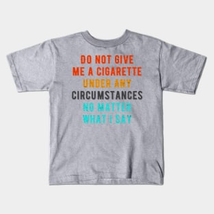 Do not give me a cigarette under any circumstances no matter what i say Kids T-Shirt